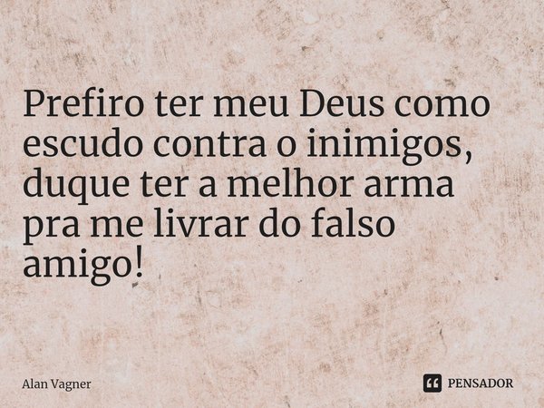 ⁠Prefiro ter meu Deus como escudo contra o inimigos, duque ter a melhor arma pra me livrar do falso amigo!... Frase de Alan Vagner.