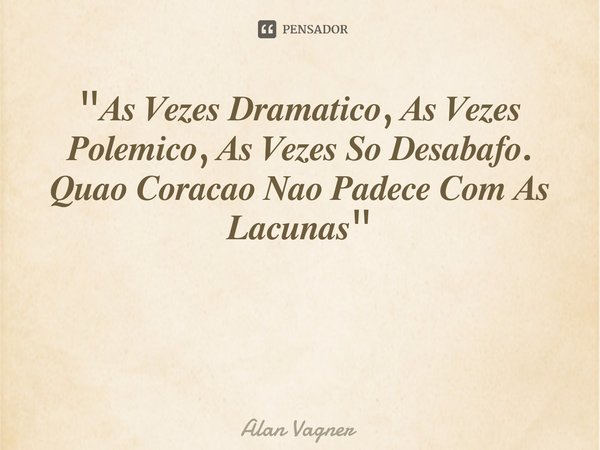 ⁠"𝑨𝒔 𝑽𝒆𝒛𝒆𝒔 𝑫𝒓𝒂𝒎𝒂𝒕𝒊𝒄𝒐, 𝑨𝒔 𝑽𝒆𝒛𝒆𝒔 𝑷𝒐𝒍𝒆𝒎𝒊𝒄𝒐, 𝑨𝒔 𝑽𝒆𝒛𝒆𝒔 𝑺𝒐 𝑫𝒆𝒔𝒂𝒃𝒂𝒇𝒐.
𝑸𝒖𝒂𝒐 𝑪𝒐𝒓𝒂𝒄𝒂𝒐 𝑵𝒂𝒐 𝑷𝒂𝒅𝒆𝒄𝒆 𝑪𝒐𝒎 𝑨𝒔 𝑳𝒂𝒄𝒖𝒏𝒂𝒔"... Frase de Alan Vagner.