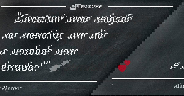 "Construir uma relação na mentira, um dia a verdade vem e derruba!" 💕... Frase de Alan Vagner.
