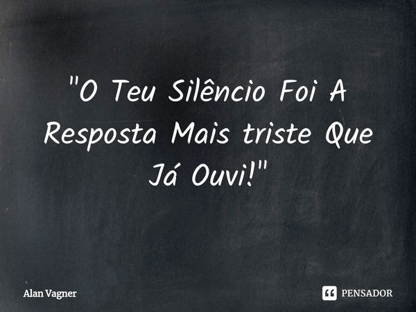 ⁠"O Teu Silêncio Foi A Resposta Mais triste Que Já Ouvi!"... Frase de Alan Vagner.