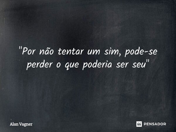 ⁠"Por não tentar um sim, pode-se perder o que poderia ser seu"... Frase de Alan Vagner.