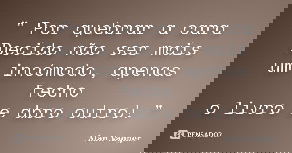 " Por quebrar a cara Decido não ser mais um incómodo, apenas fecho o livro e abro outro! "... Frase de Alan Vagner.