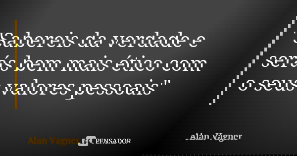 "Sabereis da verdade e serás bem mais ético com o seus valores pessoais"... Frase de Alan Vagner.