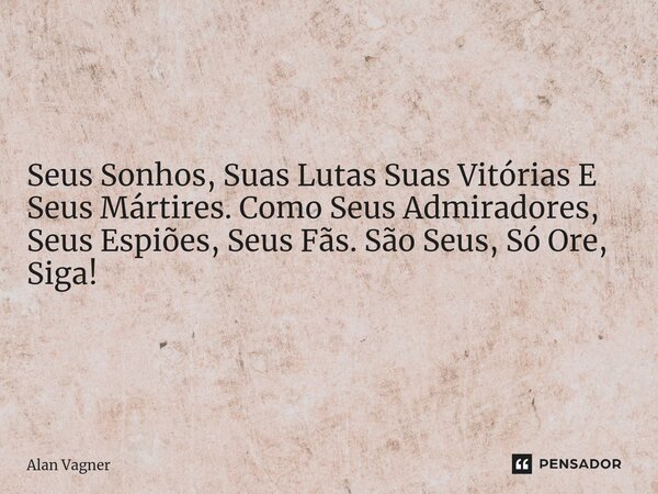 ⁠Seus Sonhos, Suas Lutas Suas Vitórias E Seus Mártires. Como Seus Admiradores, Seus Espiões, Seus Fãs. São Seus, Só Ore, Siga!... Frase de Alan Vagner.