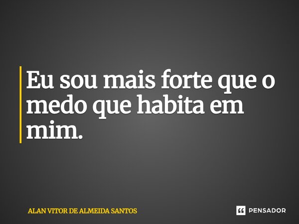 ⁠Eu sou mais forte que o medo que habita em mim.... Frase de ALAN VITOR DE ALMEIDA SANTOS.