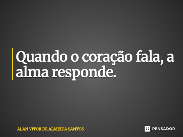 ⁠Quando o coração fala, a alma responde.... Frase de ALAN VITOR DE ALMEIDA SANTOS.