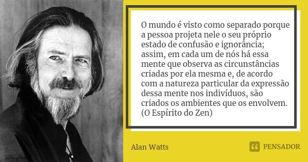 O mundo é visto como separado porque a pessoa projeta nele o seu próprio estado de confusão e ignorância; assim, em cada um de nós há essa mente que observa as ... Frase de Alan Watts.