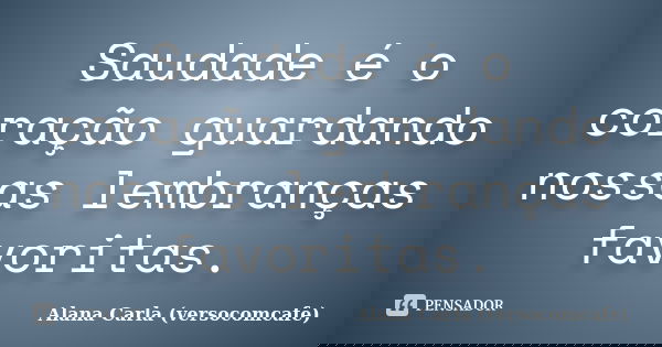 Saudade é o coração guardando nossas lembranças favoritas.... Frase de Alana Carla (versocomcafe).