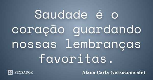 Saudade é o coração guardando nossas lembranças favoritas.... Frase de Alana Carla (versocomcafe).