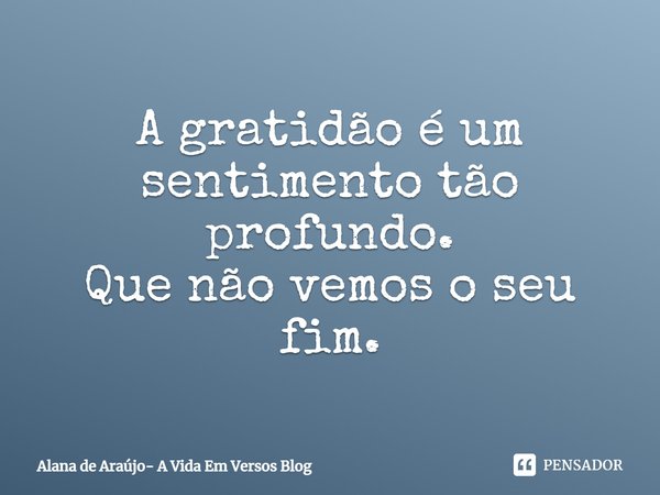 ⁠A gratidão é um sentimento tão profundo.
Que não vemos o seu fim.... Frase de Alana de Araújo- A Vida Em Versos Blog.