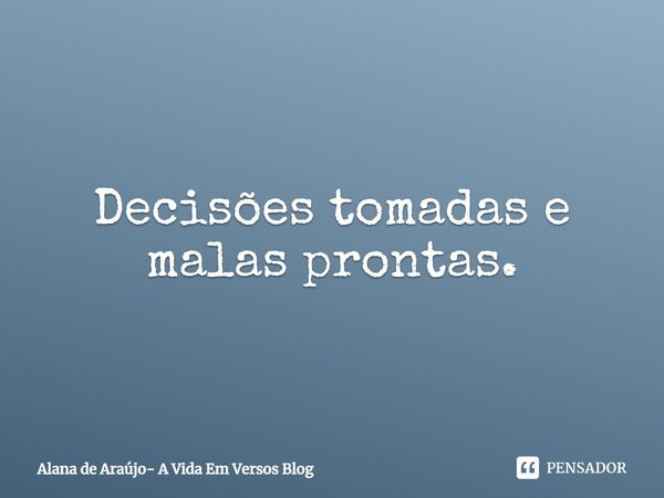 ⁠Decisões tomadas e malas prontas.... Frase de Alana de Araújo- A Vida Em Versos Blog.
