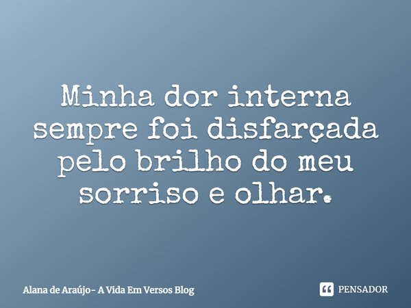 ⁠Minha dor interna sempre foi disfarçada pelo brilho do meu sorriso e olhar.... Frase de Alana de Araújo- A Vida Em Versos Blog.