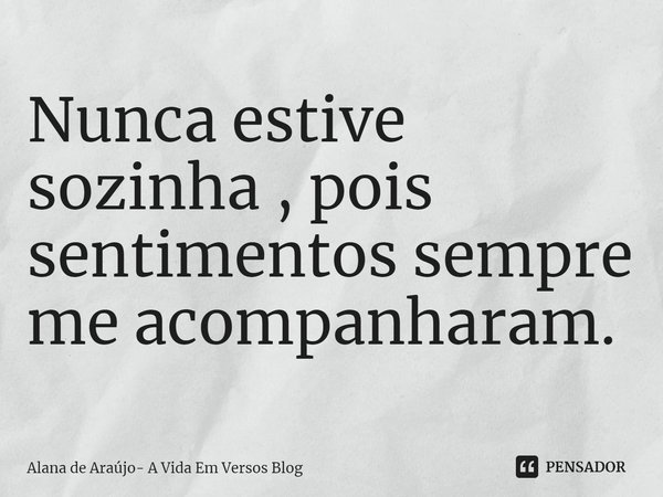 ⁠Nunca estive sozinha , pois sentimentos sempre me acompanharam.... Frase de Alana de Araújo- A Vida Em Versos Blog.