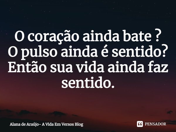 ⁠O coração ainda bate ?
O pulso ainda é sentido?
Então sua vida ainda faz sentido.... Frase de Alana de Araújo- A Vida Em Versos Blog.