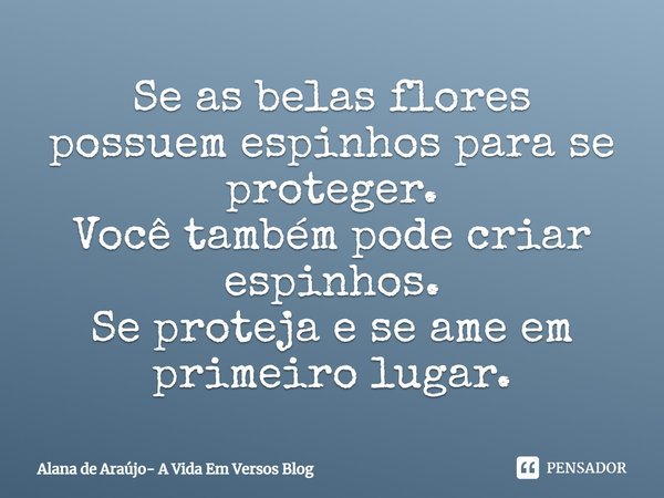 ⁠Se as belas flores possuem espinhos para se proteger.
Você também pode criar espinhos.
Se proteja e se ame em primeiro lugar.... Frase de Alana de Araújo- A Vida Em Versos Blog.