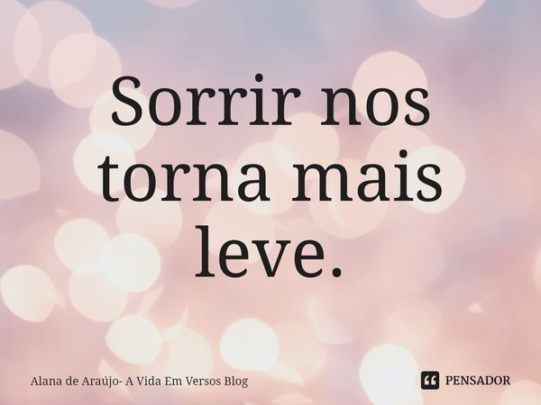 ⁠Sorrir nos torna mais leve.... Frase de Alana de Araújo- A Vida Em Versos Blog.