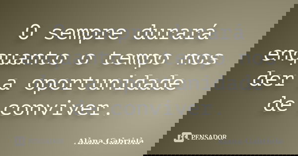 O sempre durará enquanto o tempo nos der a oportunidade de conviver.... Frase de Alana Gabriela.
