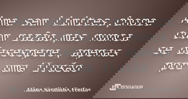 Ame sem limites,chore com razão,mas nunca se desespere, apenas por uma ilusão... Frase de Alana Sardinha Freitas.