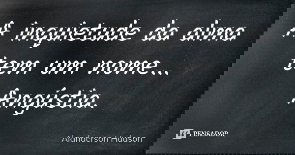 A inquietude da alma tem um nome... Angústia.... Frase de Alanderson Hudson.