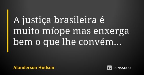 A justiça brasileira é muito míope mas enxerga bem o que lhe convém...... Frase de Alanderson Hudson.