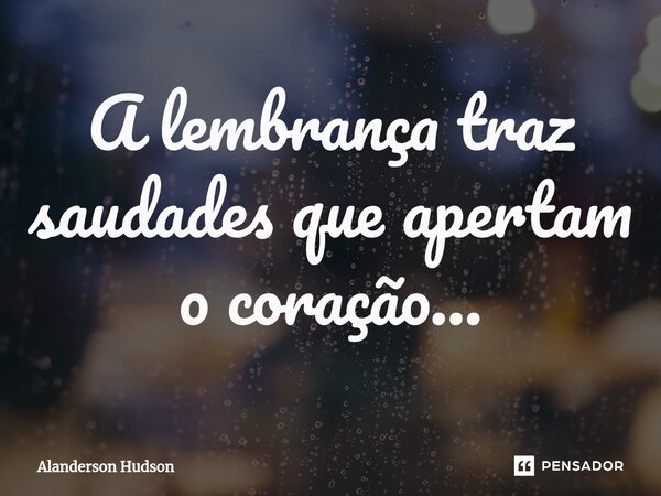 ⁠A lembrança traz saudades que apertam o coração...... Frase de Alanderson Hudson.