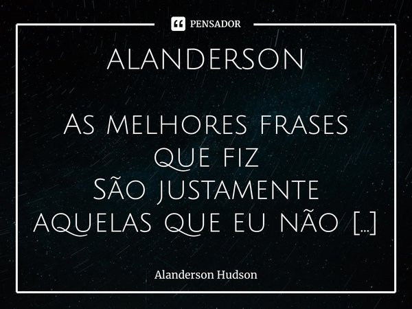 Assim como o Fogo, a Água, a Terra e o Alanderson Hudson - Pensador