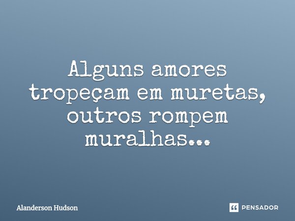 ⁠Alguns amores tropeçam em muretas, outros rompem muralhas...... Frase de Alanderson Hudson.