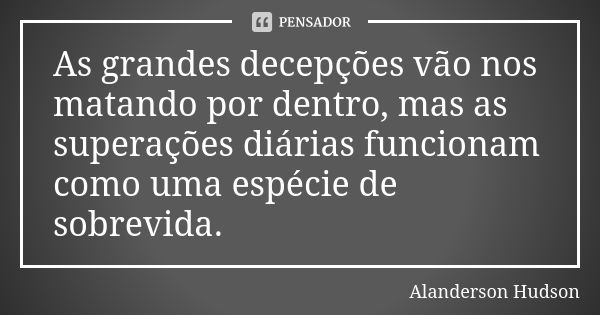 As grandes decepções vão nos matando por dentro, mas as superações diárias funcionam como uma espécie de sobrevida.... Frase de Alanderson Hudson.