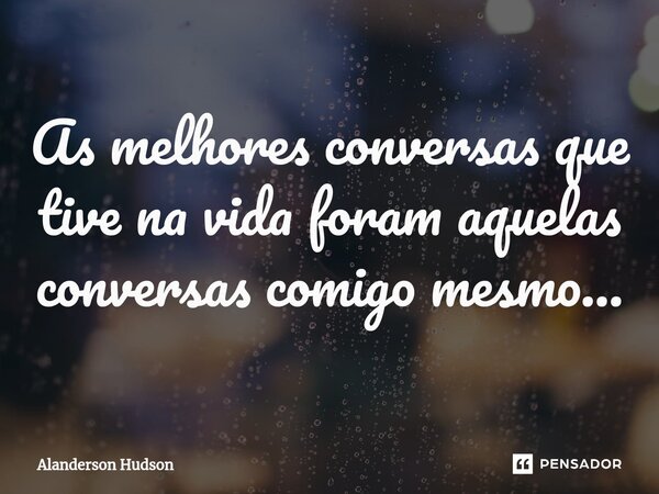 ⁠As melhores conversas que tive na vida foram aquelas conversas comigo mesmo...... Frase de Alanderson Hudson.