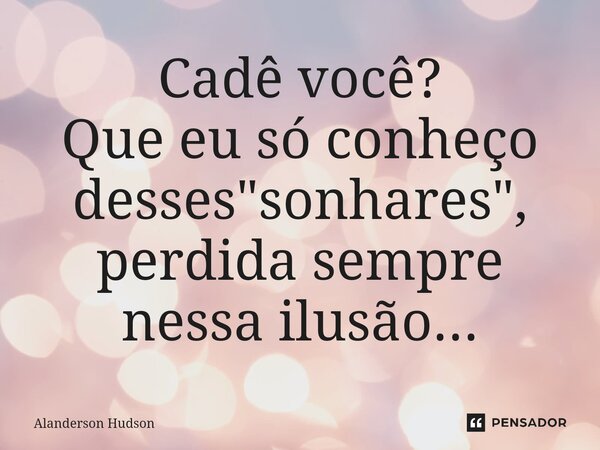 ⁠Cadê você? Que eu só conheço desses "sonhares", perdida sempre nessa ilusão...... Frase de Alanderson Hudson.