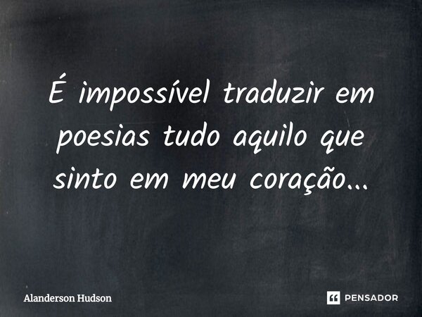 ⁠É impossível traduzir em poesias tudo aquilo que sinto em meu coração...... Frase de Alanderson Hudson.