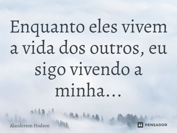 ⁠Enquanto eles vivem a vida dos outros, eu sigo vivendo a minha...... Frase de Alanderson Hudson.