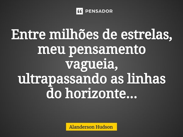 ⁠Entre milhões de estrelas, meu pensamento vagueia, ultrapassando as linhas do horizonte...... Frase de Alanderson Hudson.