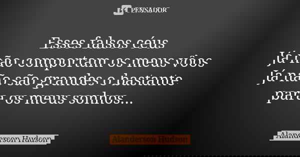 Esses falsos céus Já não comportam os meus vôos Já não são grandes o bastante para os meus sonhos...... Frase de Alanderson Hudson.