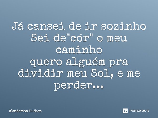 ⁠Já cansei de ir sozinho Sei de "cór" o meu caminho quero alguém pra dividir meu Sol, e me perder...... Frase de Alanderson Hudson.