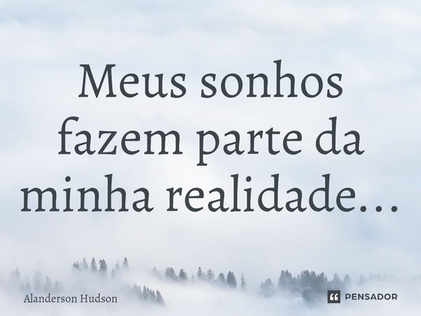⁠Meus sonhos fazem parte da minha realidade...... Frase de Alanderson Hudson.