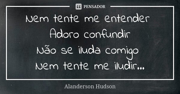 Nem tente me entender Adoro confundir Não se iluda comigo Nem tente me iludir...... Frase de Alanderson Hudson.