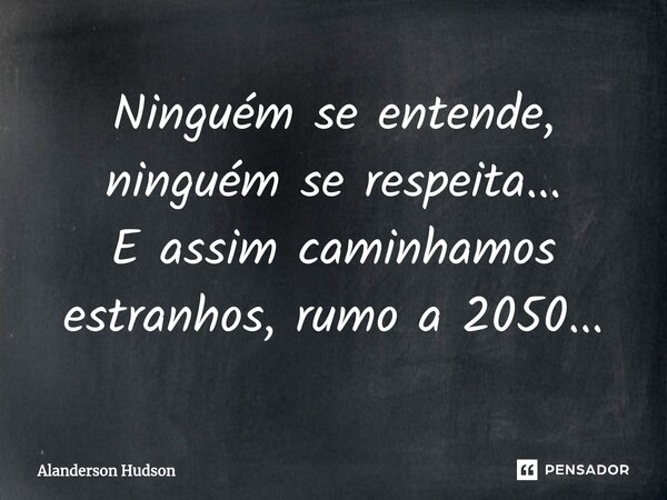 ⁠Ninguém se entende, ninguém se respeita... E assim caminhamos estranhos, rumo a 2050...... Frase de Alanderson Hudson.