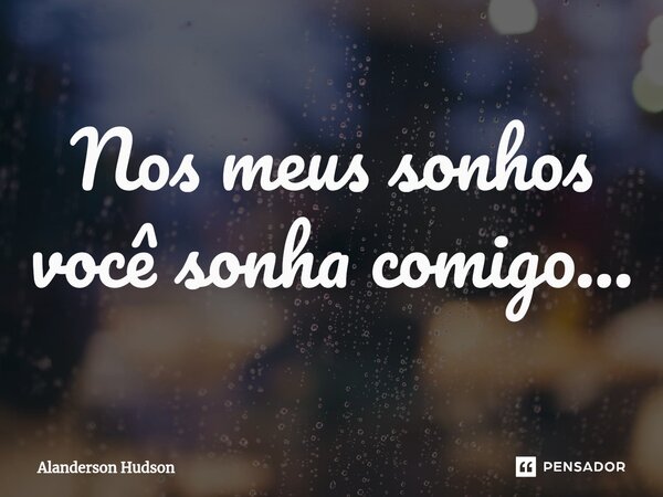 ⁠Nos meus sonhos você sonha comigo...... Frase de Alanderson Hudson.