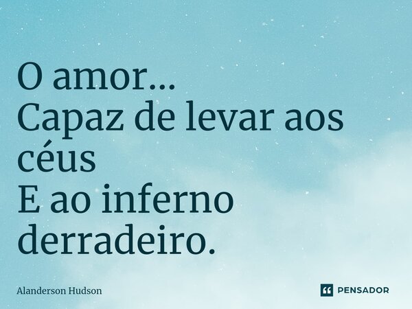 ⁠O amor... Capaz de levar aos céus E ao inferno derradeiro.... Frase de Alanderson Hudson.