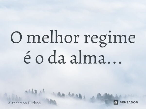 ⁠O melhor regime é o da alma...... Frase de Alanderson Hudson.