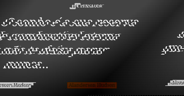 O sonho é a sua reserva de combustível eterna que não te deixa parar nunca...... Frase de Alanderson Hudson.
