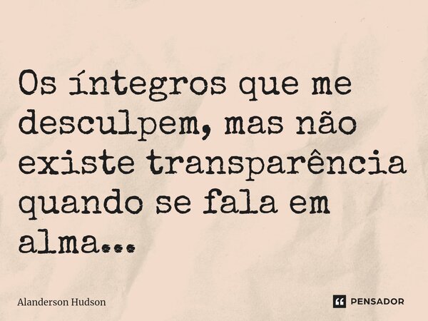 ⁠Os íntegros que me desculpem, mas não existe transparência quando se fala em alma...... Frase de Alanderson Hudson.