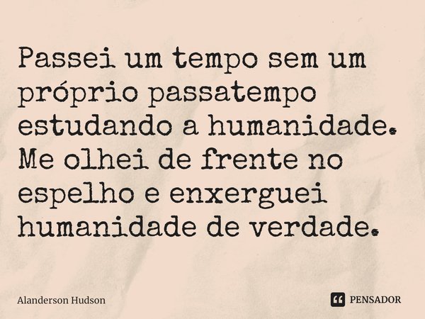 Assim como o Fogo, a Água, a Terra e o Alanderson Hudson - Pensador