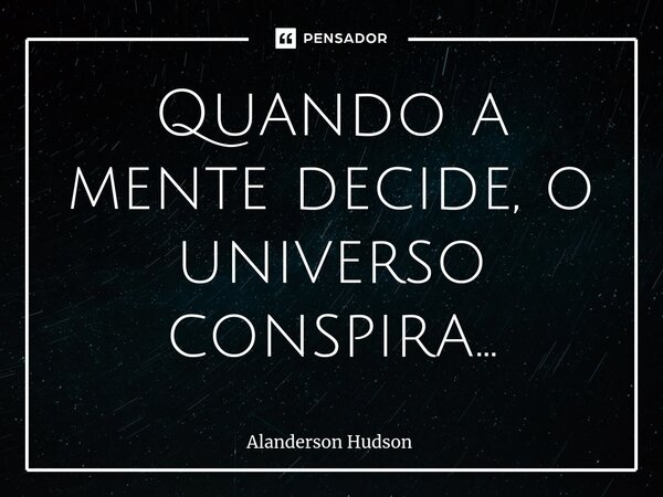 ⁠Quando a mente decide, o universo conspira...... Frase de Alanderson Hudson.