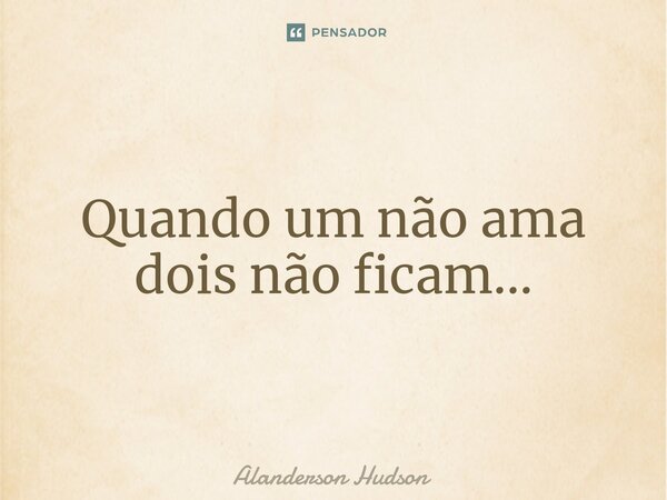 ⁠Quando um não ama dois não ficam...... Frase de Alanderson Hudson.