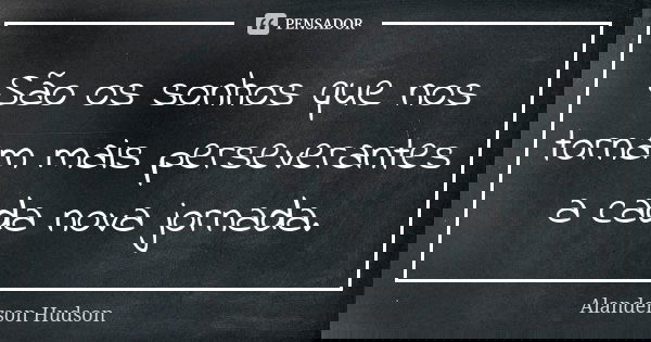 São os sonhos que nos tornam mais perseverantes a cada nova jornada.... Frase de Alanderson Hudson.