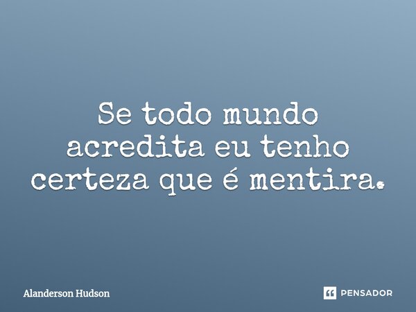 ⁠Se todo mundo acredita eu tenho certeza que é mentira.... Frase de Alanderson Hudson.