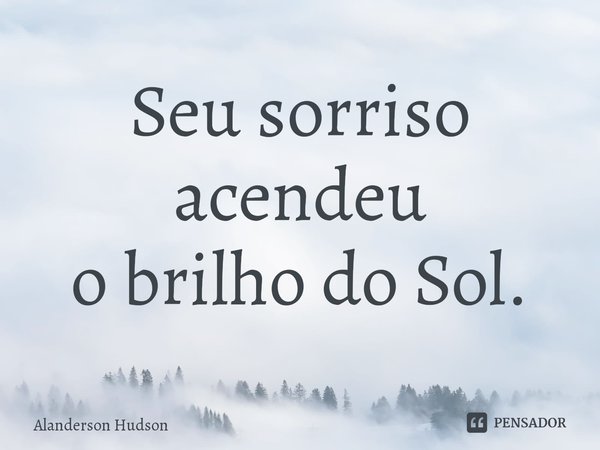 ⁠Seu sorriso acendeu
o brilho do Sol.... Frase de Alanderson Hudson.