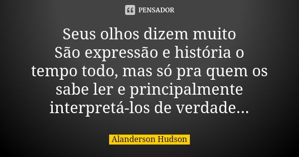 Seus olhos dizem muito São expressão e história o tempo todo, mas só pra quem os sabe ler e principalmente interpretá-los de verdade...... Frase de Alanderson Hudson.